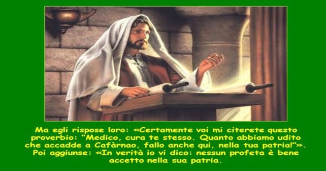 Risultato immagini per In quel tempo, Gesù [cominciò a dire nella sinagoga a Nàzaret:] «In verità io vi dico: nessun profeta è bene accetto nella sua patria. Anzi, in verità io vi dico: c’erano molte vedove in Israele al tempo di Elìa, quando il cielo fu chiuso per tre anni e sei mesi e ci fu una grande carestia in tutto il paese; ma a nessuna di esse fu mandato Elìa, se non a una vedova a Sarèpta di Sidóne. C’erano molti lebbrosi in Israele al tempo del profeta Elisèo; ma nessuno di loro fu purificato, se non Naamàn, il Siro».